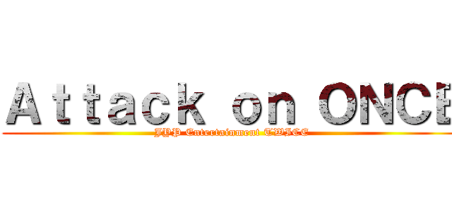 Ａｔｔａｃｋ ｏｎ ＯＮＣＥ (JYP Entertainment TWICE)