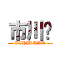 市川〜 (ICHIKAWA)