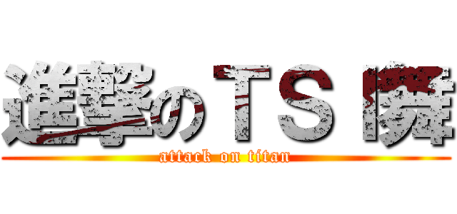 進撃のＴＳＩ舞 (attack on titan)