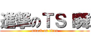進撃のＴＳＩ舞 (attack on titan)