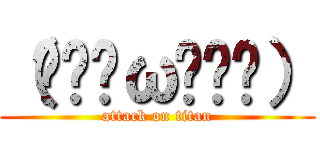 （๑•̀ω•́๑） (attack on titan)