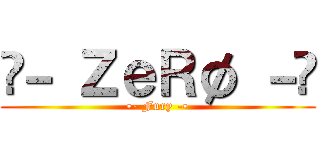 •－ ＺｅＲø －• (•- Fury -•)