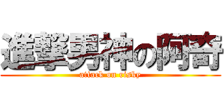 進撃男神の阿奇 (attack on risky)