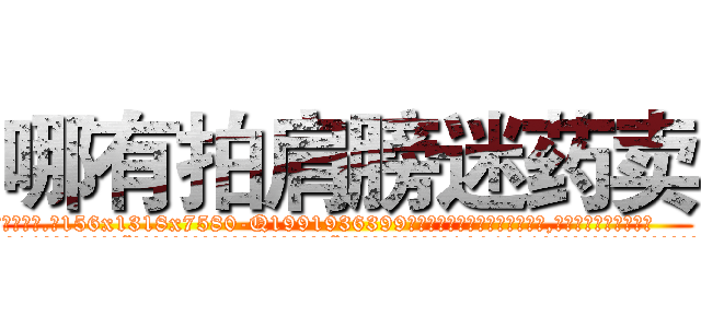 哪有拍肩膀迷药卖 (哪有拍肩膀迷药卖【电.话156x1318x7580-Q1991936399鑫宏药业】我们做的是长期生意,靠的是老客户长期支持
参考消息网2月20日报道 韩媒称，“剩女多、离婚率高的城市，房价一定会上涨。”这是中国经济学家金岩石2016年12月参加在上海举行的房地产相关论坛时说的话。
)