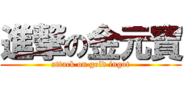 進撃の金元寶 (attack on gold ingot)