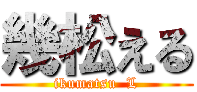 幾松える (ikumatsu  L)