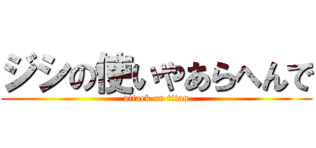 ジシの使いやあらへんで (attack on titan)