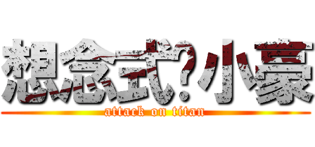 想念式灬小豪 (attack on titan)
