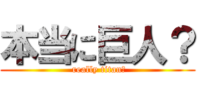 本当に巨人？ ( really titan？)