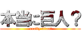 本当に巨人？ ( really titan？)