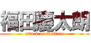 福田慶太朗 (attack on Keitaro)