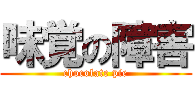 味覚の障害 (chocolate pie)