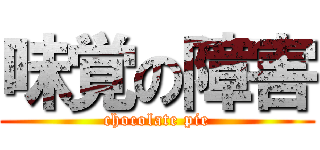 味覚の障害 (chocolate pie)