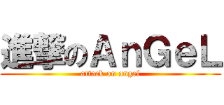 進撃のＡｎＧｅＬ (attack on angel)