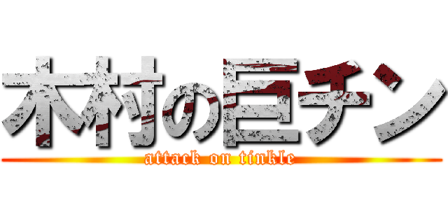 木村の巨チン (attack on tinkle)