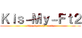 Ｋｉｓ－Ｍｙ－Ｆｔ２ (The sky is the limit.)