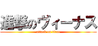 進撃のヴィーナス (attack on titan)