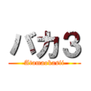 バカ３ (Atamaokasii)