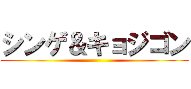 シンゲ＆キョジゴン ()