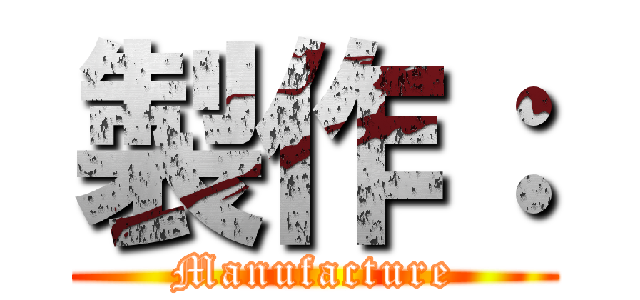 製作： (Manufacture)