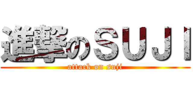 進撃のＳＵＪＩ (attack on suji)