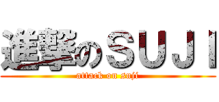 進撃のＳＵＪＩ (attack on suji)