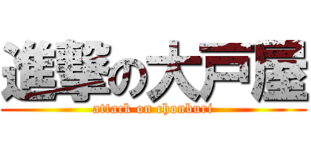 進撃の大戸屋 (attack on chonburi)