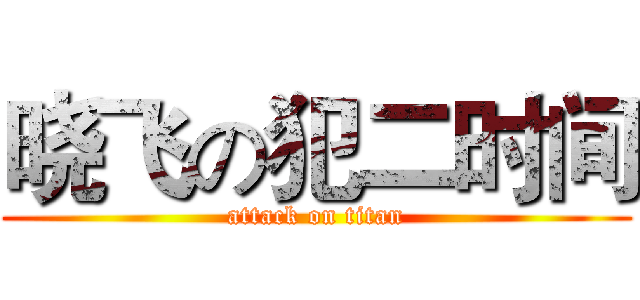 晓飞の犯二时间 (attack on titan)