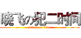 晓飞の犯二时间 (attack on titan)