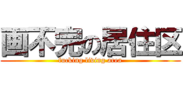 画不完の居住区 (fucking living area)