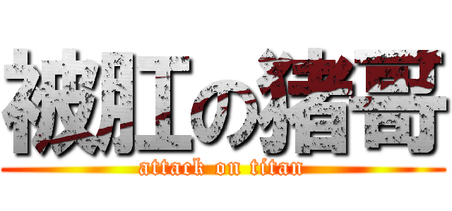 被肛の猪哥 (attack on titan)