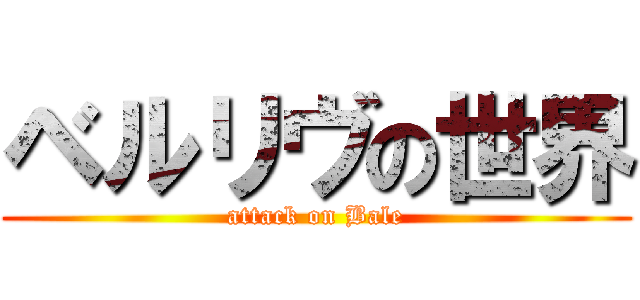 ベルリヴの世界 (attack on Bale)