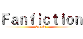 Ｆａｎｆｉｃｔｉｏｎ (Español)