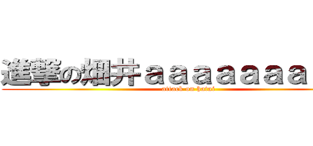 進撃の畑井ａａａａａａａａａａ (attack on hatai)