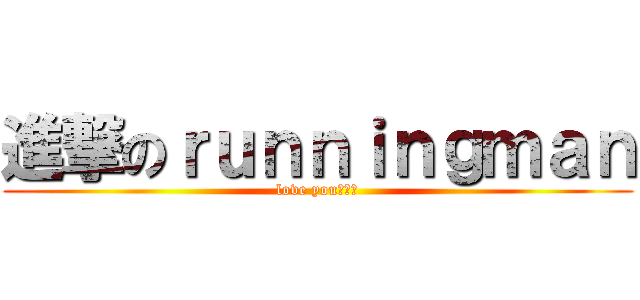 進撃のｒｕｎｎｉｎｇｍａｎ (love you！！❤)