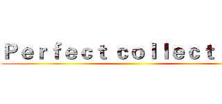 Ｐｅｒｆｅｃｔ ｃｏｌｌｅｃｔｉｏｎ  ()