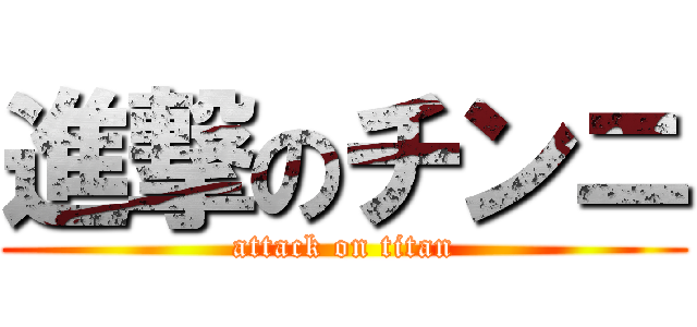 進撃のチンニ (attack on titan)