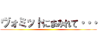 ヴォミットにまみれて・・・ ()