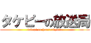 タケピーの放送局 (takepi no housoukyoku)