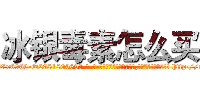 冰银毒素怎么买 (冰银毒素怎么买【电-186x2687x6963-Q278180069元-吉-药-业】我们做的是长期生意,靠的是老客户长期支持 http://sngk.net/7k1zfL
)