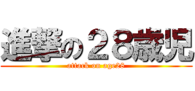 進撃の２８歳児 (attack on age28)