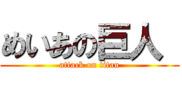 めいあの巨人  (attack on titan)