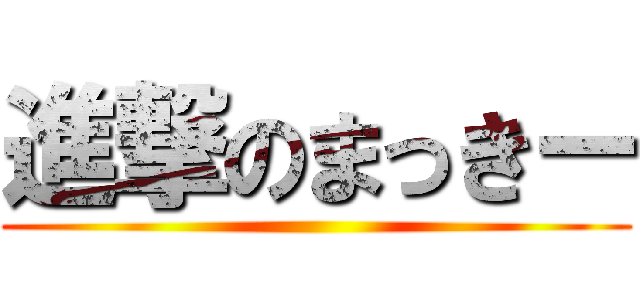 進撃のまっきー ()