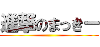 進撃のまっきー ()
