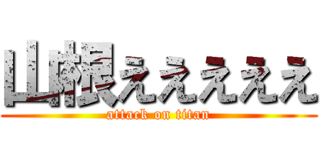 山根えええええ (attack on titan)