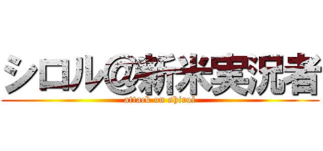 シロル＠新米実況者 (attack on shirol)