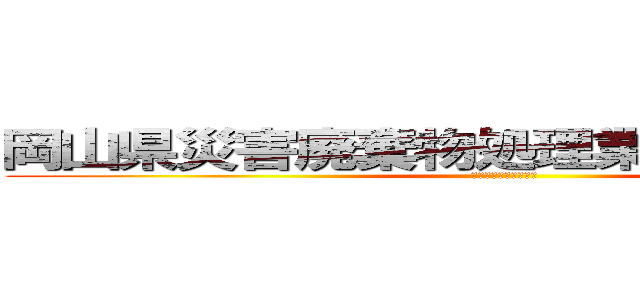 岡山県災害廃棄物処理業務共同企業体 (水害による廃棄物処理)