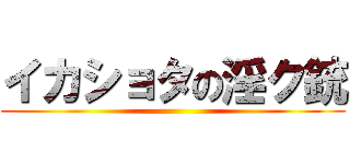 イカショタの淫ク銃 ()