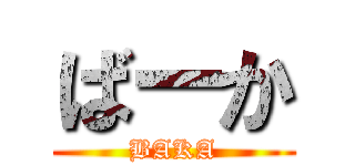 ばーか (BAKA)