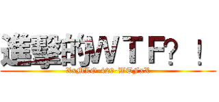 進擊的ＷＴＦ？！ (XxMLG-420-WTFxX)